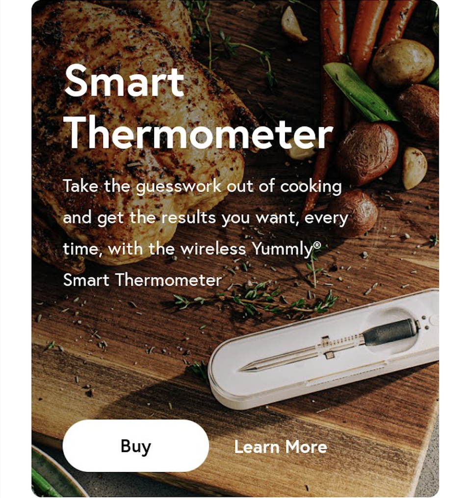 In-app promotion that reads: Smart Thermometer. Take the guesswork out of cooking and get the results you want, every time, with the Yummly Smart Thermometer.